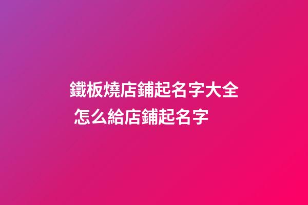 鐵板燒店鋪起名字大全 怎么給店鋪起名字-第1張-店鋪起名-玄機派